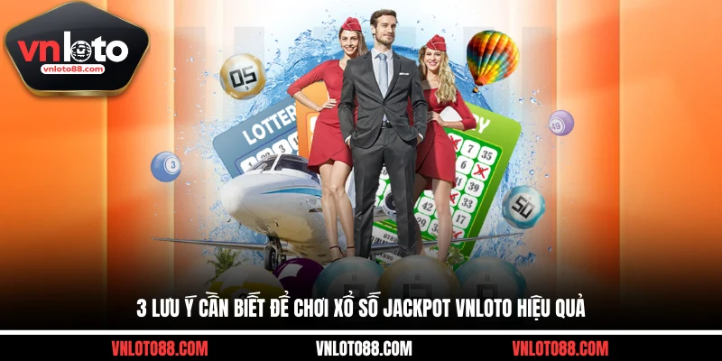 3 lưu ý cần biết để chơi xổ số Jackpot VNLOTO hiệu quả