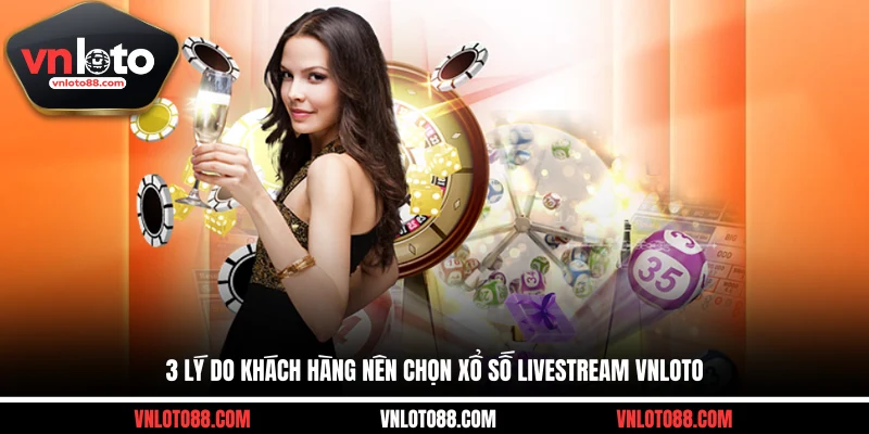 3 lý do khách hàng nên chọn xổ số livestream VNLOTO