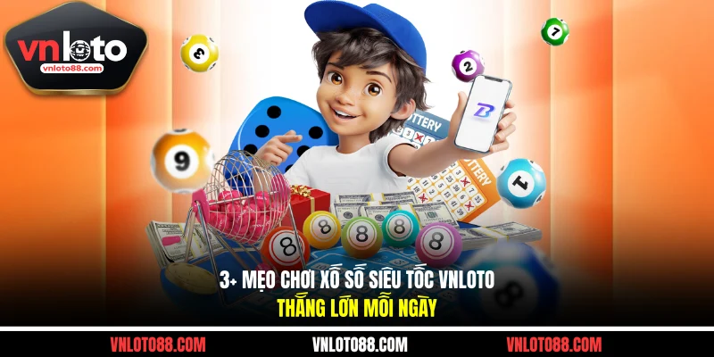3+ Mẹo Chơi Xố Số Siêu Tốc VNLOTO Thắng Lớn Mỗi Ngày