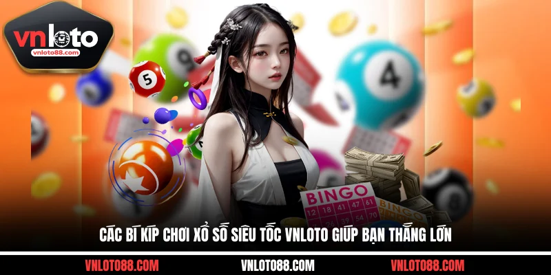 Các bí kíp chơi xổ số siêu tốc VNLOTO giúp bạn thắng lớn