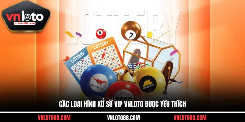 Các loại hình xổ số VIP VNLOTO được yêu thích