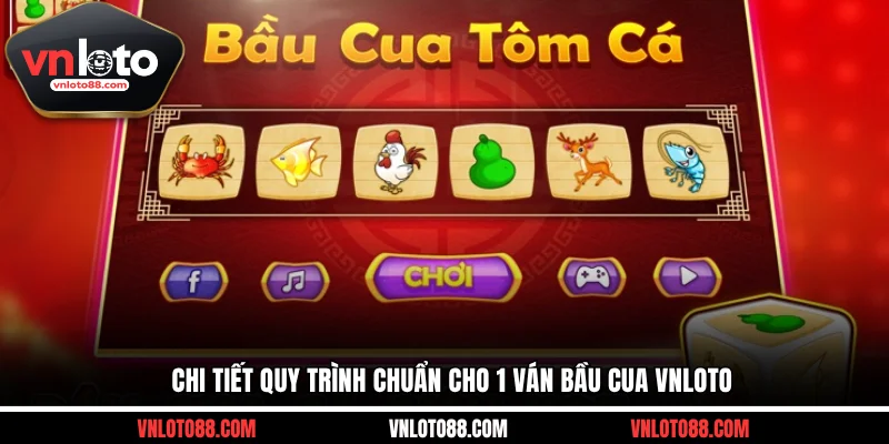 Chi tiết quy trình chuẩn cho 1 ván bầu cua tại VNLOTO