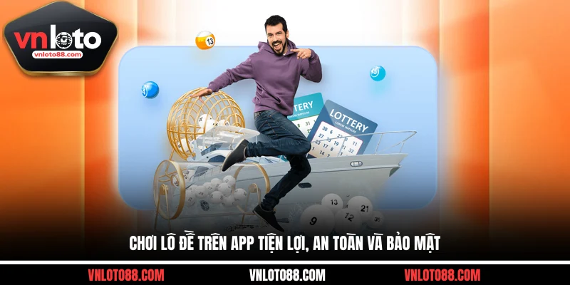 Chơi lô đề trên app tiện lợi, an toàn và bảo mật