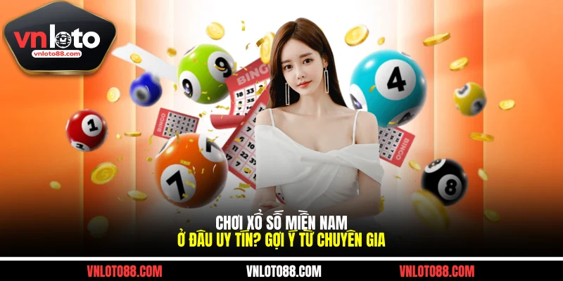 Chơi Xổ Số Miền Nam Ở Đâu Uy Tín? Gợi Ý Từ Chuyên Gia