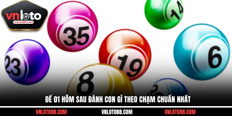 Đề 01 hôm sau đánh con gì theo chạm chuẩn nhất