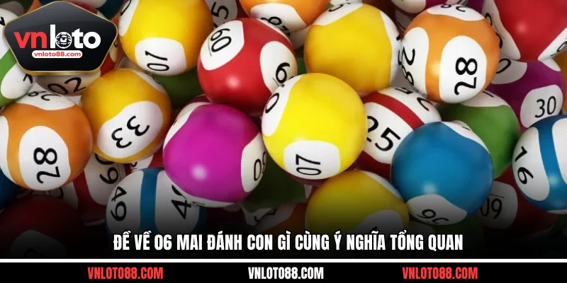 Đề về 06 mai đánh con gì cùng ý nghĩa tổng quan