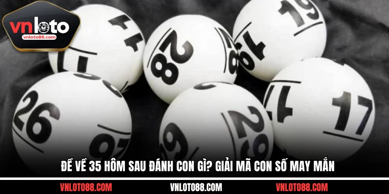 Đề Về 35 Hôm Sau Đánh Con Gì? Giải Mã Con Số May Mắn