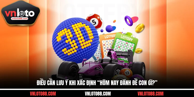 Điều cần lưu ý khi xác định “hôm nay đánh đề con gì?”