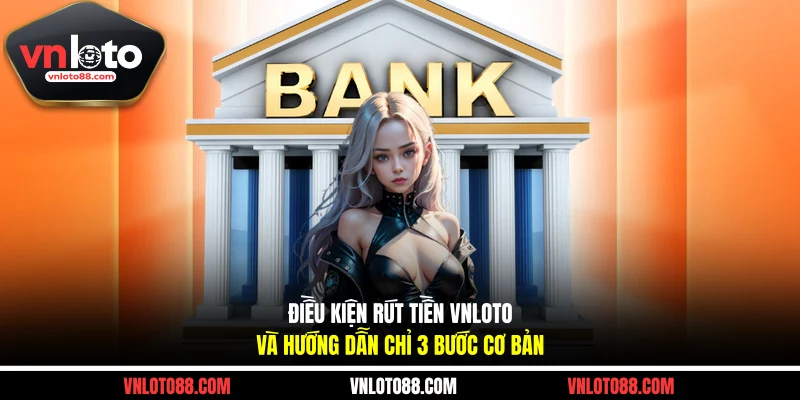 Điều Kiện Rút Tiền VNLOTO Và Hướng Dẫn Chỉ 3 Bước Cơ Bản