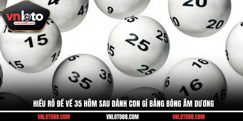 Hiểu rõ đề về 35 hôm sau đánh con gì bằng bóng âm dương