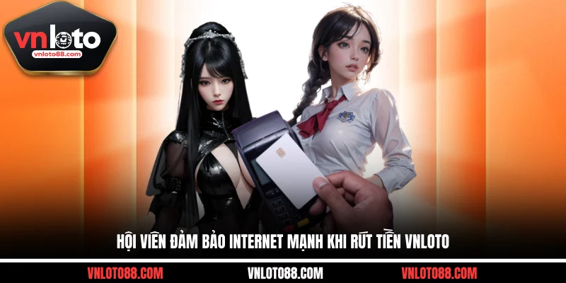Hội viên đảm bảo internet mạnh khi rút tiền VNLOTO