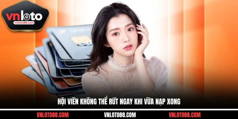 Hội viên không thể rút ngay khi vừa nạp xong