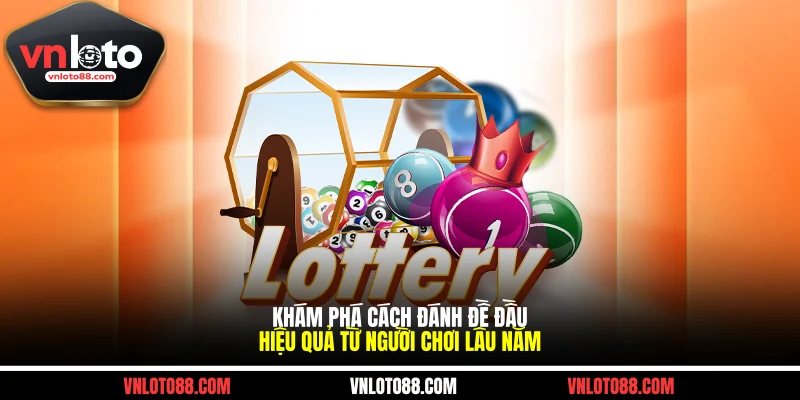 Khám Phá Cách Đánh Đề Đầu Hiệu Quả Từ Người Chơi Lâu Năm