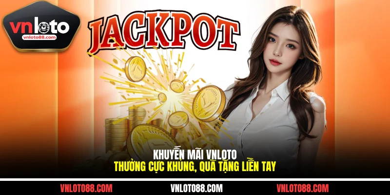 Khuyến Mãi VNLOTO - Thưởng Cực Khủng, Quà Tặng Liền Tay