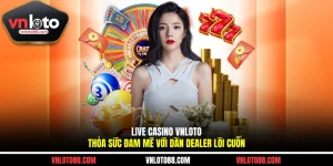 Live Casino VNLOTO - Thỏa Sức Đam Mê Với Dàn Dealer Lôi Cuốn