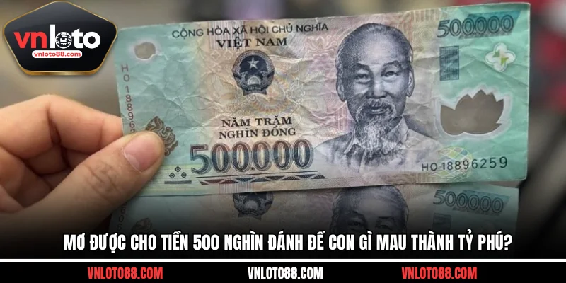 Mơ Được Cho Tiền 500 Nghìn Đánh Đề Con Gì Mau Thành Tỷ Phú?