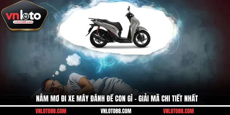 Nằm Mơ Đi Xe Máy Đánh Đề Con Gì - Giải Mã Chi Tiết Nhất
