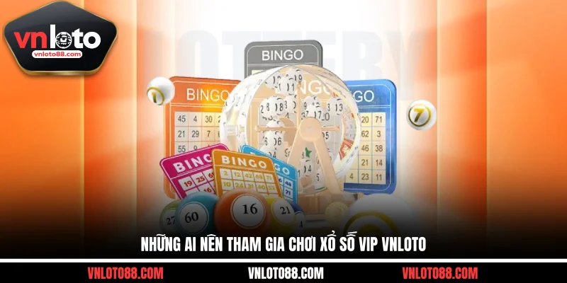 Những ai nên tham gia chơi xổ số VIP VNLOTO