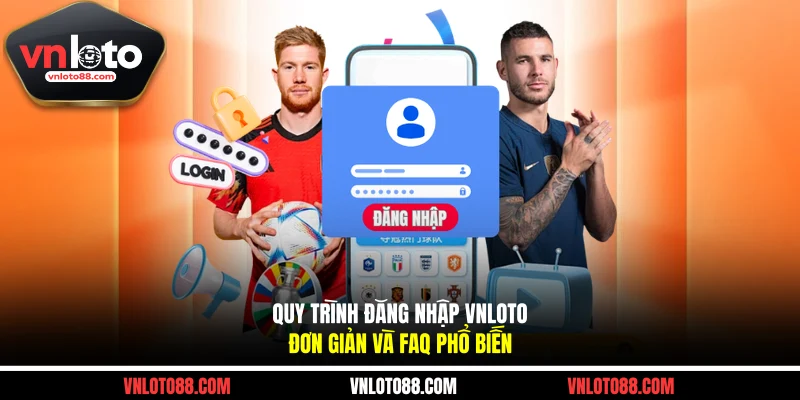 Quy Trình Đăng Nhập VNLOTO Đơn Giản Và FAQ Phổ Biến