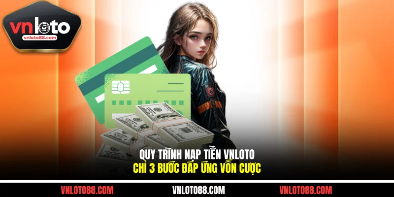 Quy Trình Nạp Tiền VNLOTO Chỉ 3 Bước Đáp Ứng Vốn Cược