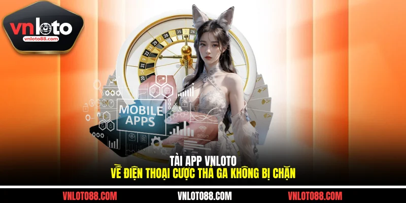 Tải App VNLOTO Về Điện Thoại Cược Thả Ga Không Bị Chặn