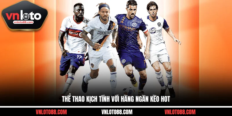 Thể thao kịch tính với hàng ngàn kèo hot