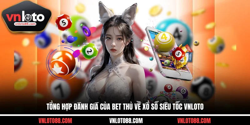 Tổng hợp đánh giá của bet thủ về xổ số siêu tốc VNLOTO