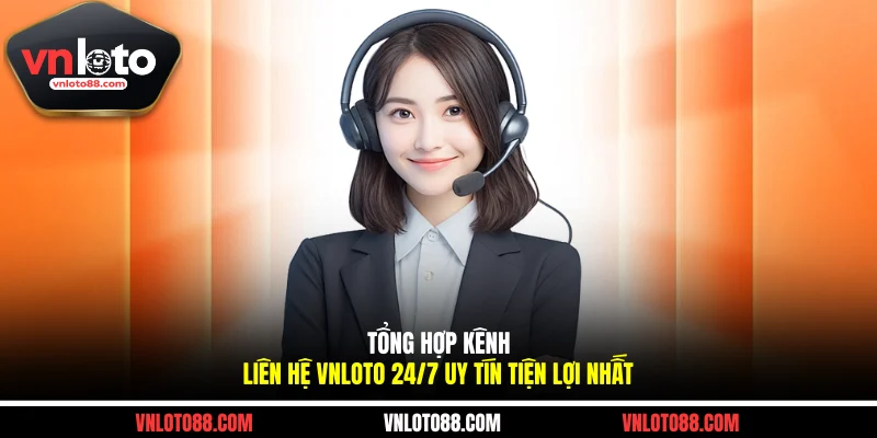 Tổng Hợp Kênh Liên Hệ VNLOTO 24/7 Uy Tín Tiện Lợi Nhất