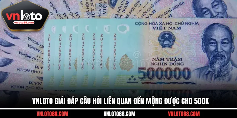 VNLOTO giải đáp câu hỏi liên quan đến mộng được cho 500K