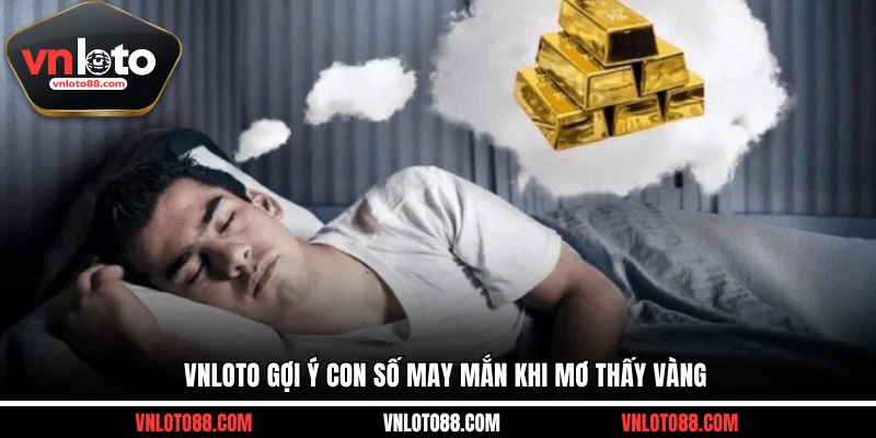 VNLOTO gợi ý con số may mắn khi mơ thấy vàng