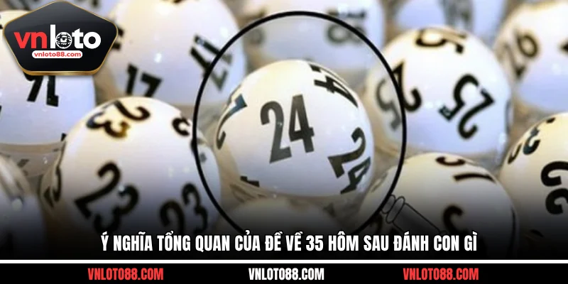 Ý nghĩa tổng quan của đề về 35 hôm sau đánh con gì